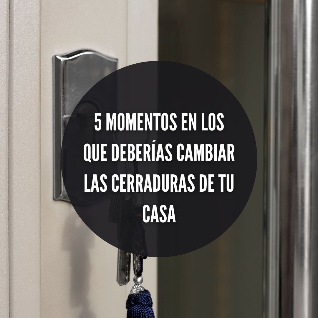 ¿Cuándo cambiar las cerraduras de tu hogar? 5 momentos clave